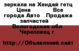 зеркала на Хендай гетц › Цена ­ 2 000 - Все города Авто » Продажа запчастей   . Вологодская обл.,Череповец г.